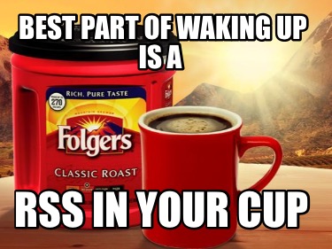 Meme Creator Funny Best Part Of Waking Up Is A Rss In Your Cup Meme