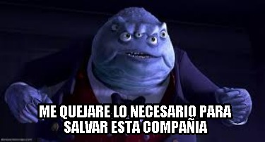 Meme Creator Funny ME QUEJARE LO NECESARIO PARA SALVAR ESTA COMPAÑIA