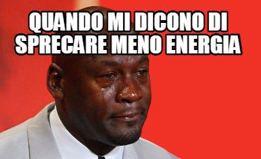 Meme Creator Funny Quando Mi Dicono Di Sprecare Meno Energia Meme