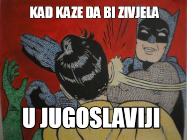 Meme Creator Funny Kad Kaze Da Bi Zivjela U Jugoslaviji Meme