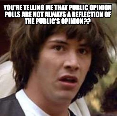 youre-telling-me-that-public-opinion-polls-are-not-always-a-reflection-of-the-pu