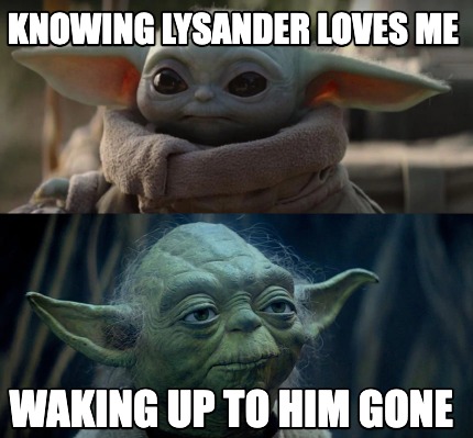 Meme Creator Funny Knowing Lysander Loves Me Waking Up To Him Gone