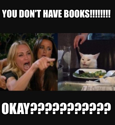 Meme Creator Funny You Don T Have Books Okay Meme