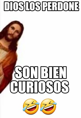 Meme Creator Funny Dios Los Perdone Son Bien Curiosos Meme