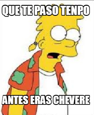 Meme Creator Funny Que Te Paso Tenpo Antes Eras Chevere Meme