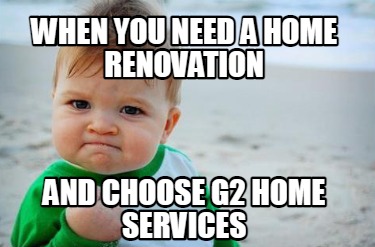 Meme Creator Funny When You Need A Home Renovation And Choose G Home