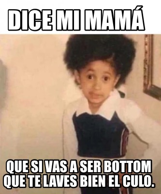 Meme Creator Funny Dice mi mamá Que si vas a ser bottom que te laves