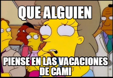 Meme Creator Funny Que Alguien Piense En Las Vacaciones De Cami Meme