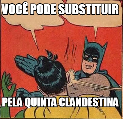 Meme Creator Funny Voc Pode Substituir Pela Quinta Clandestina Meme