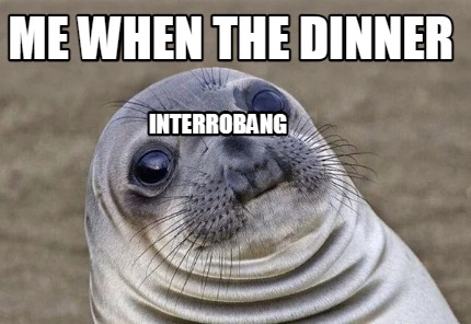 Meme Creator Funny Me When The Dinner Interrobang Meme Generator At