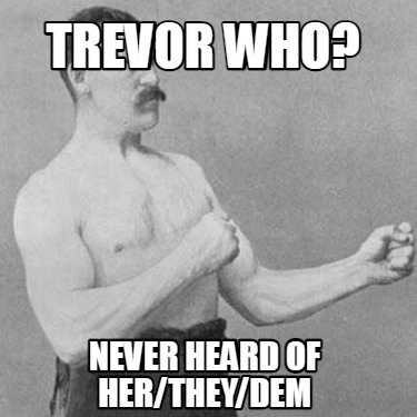 Meme Creator Funny Trevor Who Never Heard Of Her They DEM Meme