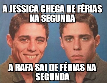 Meme Creator Funny A Jessica Chega De F Rias Na Segunda A Rafa Sai De