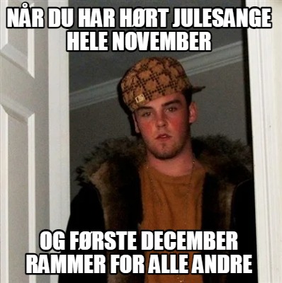 Meme Creator Funny Når du har hørt julesange hele november og første