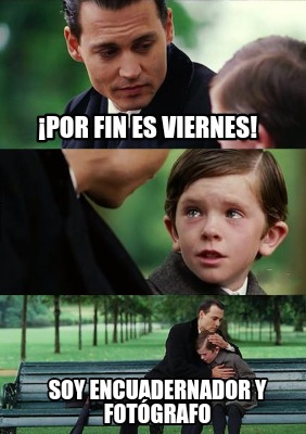 Meme Creator Funny Por Fin Es Viernes Soy Encuadernador Y Fot Grafo