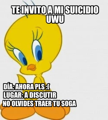 Meme Creator Funny Te invito a mi suicidio uwu Día ahora pls