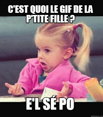 Meme Creator Funny c est quoi le de la p tite fille e l sé po