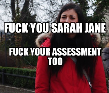 Meme Creator Funny Fuck You Sarah Jane Fuck Your Assessment Too Meme