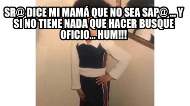 Meme Creator Funny Sr dice mi mamá que no sea sap y si no tiene