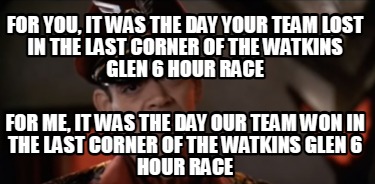 for-you-it-was-the-day-your-team-lost-in-the-last-corner-of-the-watkins-glen-6-h