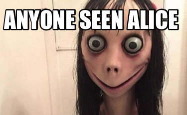 Meme Creator Funny Anyone Seen Alice Meme Generator At Memecreator Org