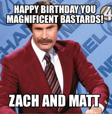 Meme Creator Funny Happy Birthday You Magnificent Bastards Zach And