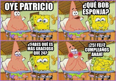 Meme Creator Funny Oye Patricio Qu Bob Esponja Sabes Qu Es M S