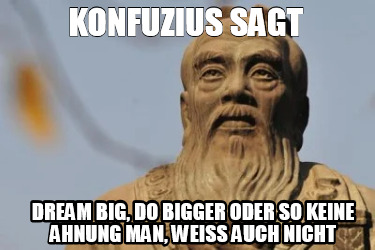 Meme Creator Funny Konfuzius Sagt Dream Big Do Bigger Oder So Keine