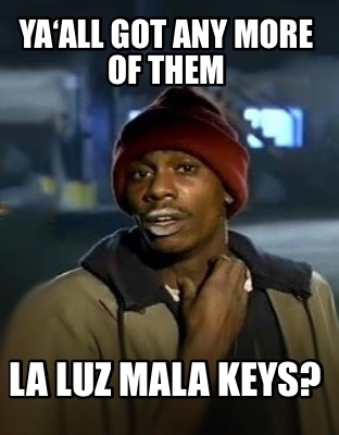 Meme Creator Funny YAALL GOT ANY MORE OF THEM LA LUZ MALA KEYS Meme