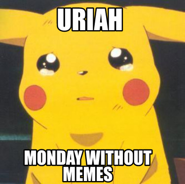 Meme Creator Funny Uriah Monday Without Memes Meme Generator At