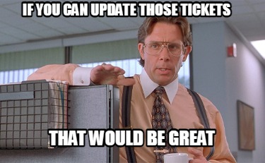 Meme Creator Funny If You Can Update Those Tickets That Would Be