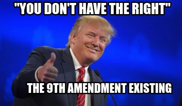 Meme Creator Funny You Don T Have The Right The 9th Amendment