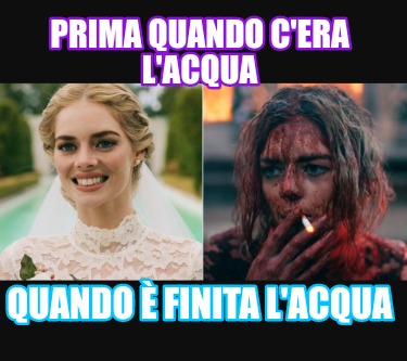 Meme Creator Funny Prima quando c era l acqua Quando è finita l acqua