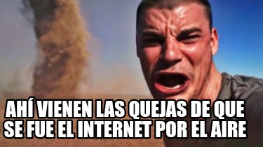 Meme Creator Funny Ah Vienen Las Quejas De Que Se Fue El Internet