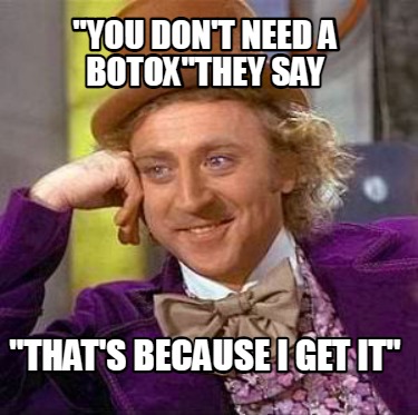 Meme Creator Funny YOU DON T NEED A BOTOX THEY SAY THAT S BECAUSE I