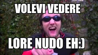 Meme Creator Funny Volevi Vedere Lore Nudo Eh Meme Generator At