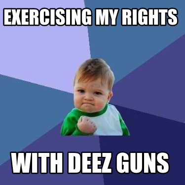 Meme Creator Funny Exercising My Rights With Deez Guns Meme Generator