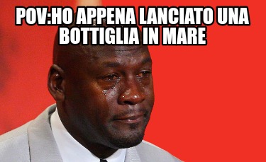 Meme Creator Funny Pov Ho Appena Lanciato Una Bottiglia In Mare Meme