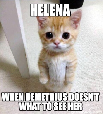 Meme Creator Funny Helena When Demetrius Doesn T What To See Her Meme