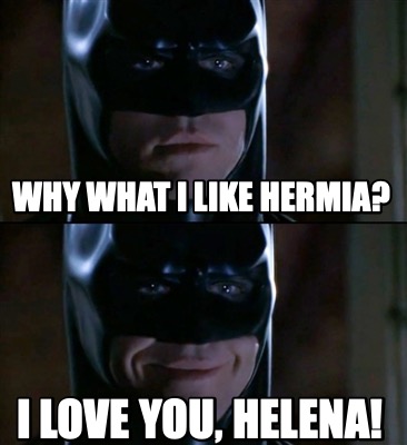 Meme Creator Funny Why What I Like Hermia I Love You Helena Meme