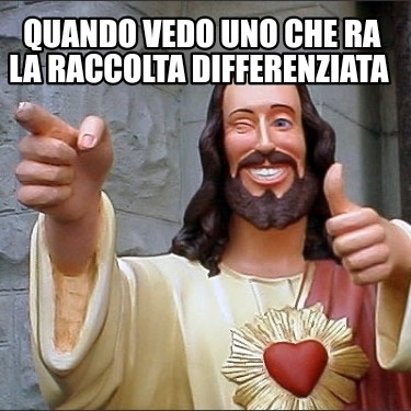 Meme Creator Funny Quando Vedo Uno Che Ra La Raccolta Differenziata