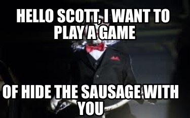 Meme Creator Funny Hello Scott I Want To Play A Game Of Hide The