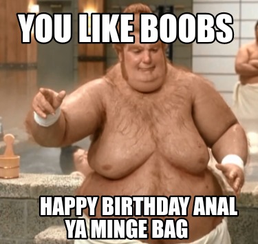 Meme Creator Funny You Like Boobs Happy Birthday Anal Ya Minge Bag