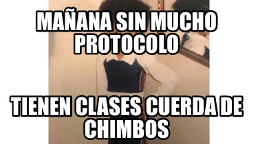 Meme Creator Funny Mañana sin mucho protocolo Tienen clases cuerda de