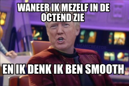 Meme Creator Funny Waneer Ik Mezelf In De Octend Zie En Ik Denk Ik