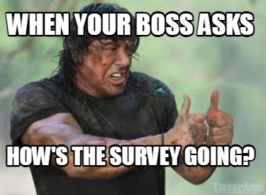 Meme Creator Funny When Your Boss Asks How S The Survey Going Meme