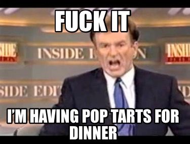 Meme Creator Funny Fuck It Im Having Pop Tarts For Dinner Meme