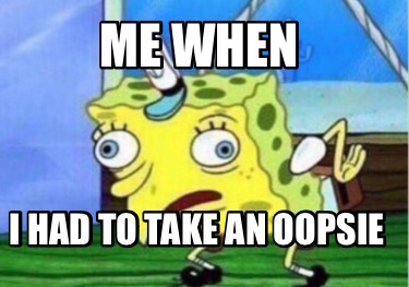 Meme Creator Funny Me When I Had To Take An Oopsie Meme Generator At