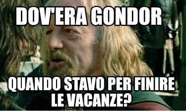 Meme Creator Funny Dov Era Gondor Quando Stavo Per Finire Le Vacanze