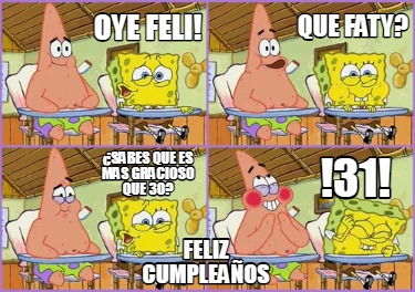 Meme Creator Funny Oye Feli Que Faty Sabes Que Es Mas Gracioso Que