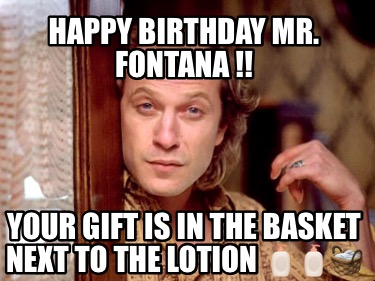 Meme Creator Funny Happy Birthday Mr Fontana Your Gift Is In The